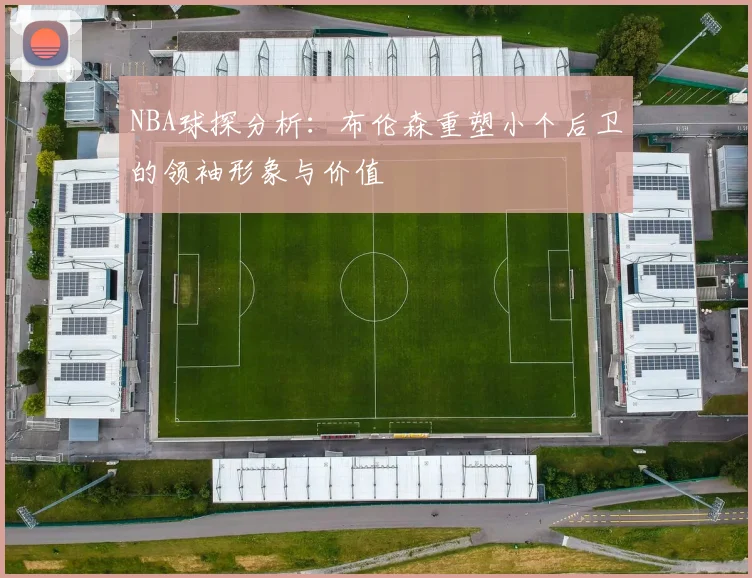 NBA球探分析:布伦森重塑小个后卫的领袖形象与价值